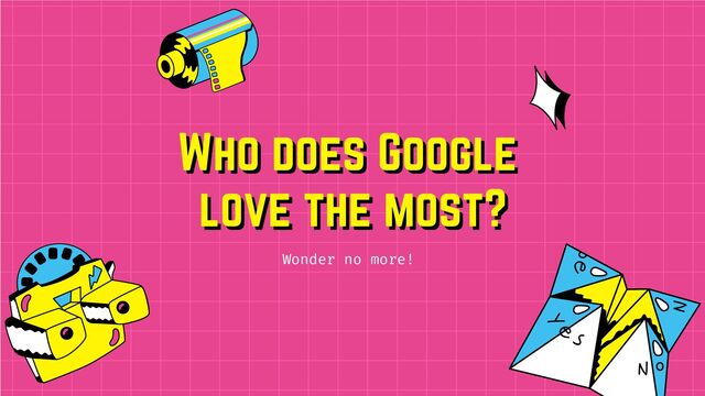 Who does Google
Who does Google
love the most?
love the most?
Wonder no more!
