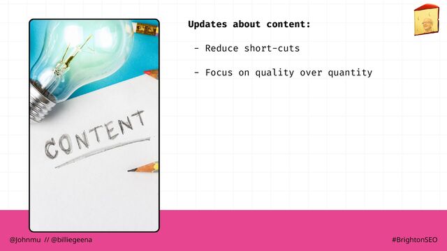 Updates about content:
- Reduce short-cuts
- Focus on quality over quantity
@Johnmu // @billiegeena #BrightonSEO
