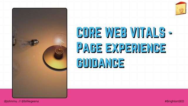 CORE WEB VITALS -
CORE WEB VITALS -
Page experience
Page experience
guidance
guidance
@Johnmu // @billiegeena #BrightonSEO
