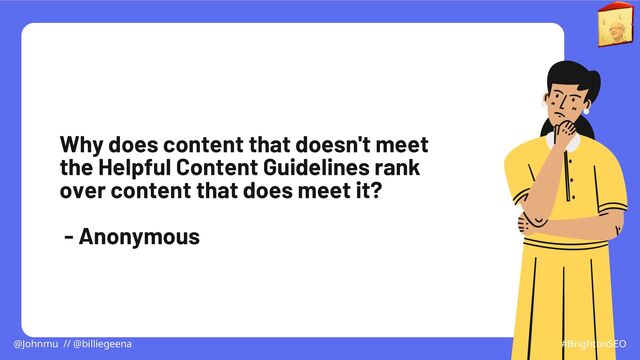Why does content that doesn't meet
the Helpful Content Guidelines rank
over content that does meet it?
- Anonymous
@Johnmu // @billiegeena #BrightonSEO
