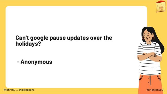 Can't google pause updates over the
holidays?
- Anonymous
@Johnmu // @billiegeena #BrightonSEO
