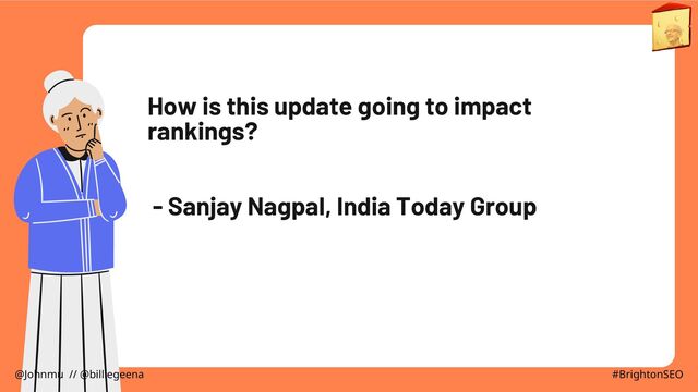 How is this update going to impact
rankings?
- Sanjay Nagpal, India Today Group
@Johnmu // @billiegeena #BrightonSEO
