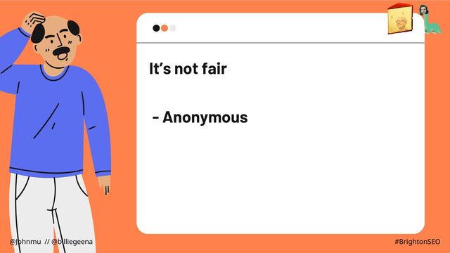 It’s not fair
- Anonymous
@Johnmu // @billiegeena #BrightonSEO
