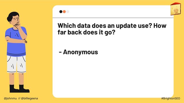 Which data does an update use? How
far back does it go?
- Anonymous
@Johnmu // @billiegeena #BrightonSEO
