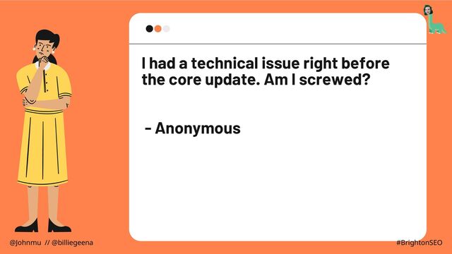 I had a technical issue right before
the core update. Am I screwed?
- Anonymous
@Johnmu // @billiegeena #BrightonSEO
