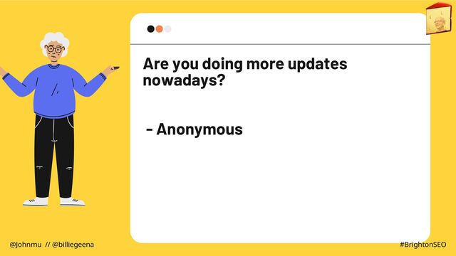 Are you doing more updates
nowadays?
- Anonymous
@Johnmu // @billiegeena #BrightonSEO

