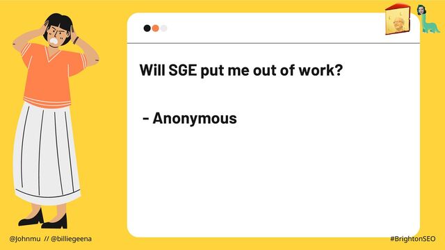 Will SGE put me out of work?
- Anonymous
@Johnmu // @billiegeena #BrightonSEO

