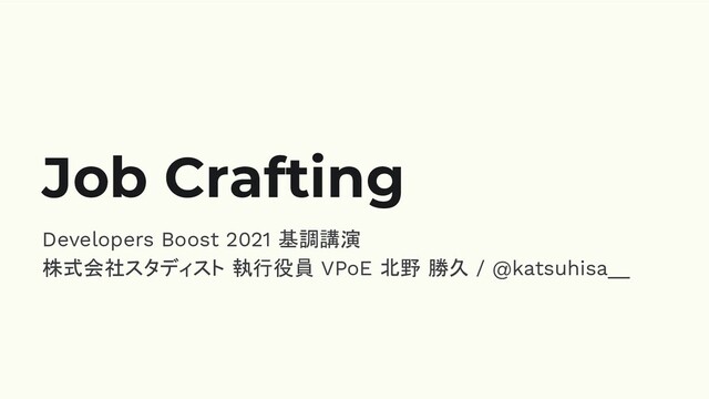Developers Boost 2021 基調講演
株式会社スタディスト 執行役員 VPoE 北野 勝久 / @katsuhisa__
Job Crafting

