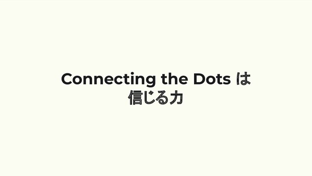 Connecting the Dots は
信じる力
