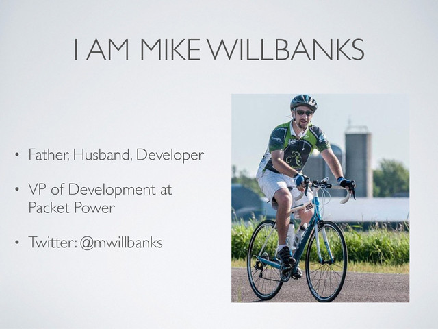 I AM MIKE WILLBANKS
• Father, Husband, Developer
• VP of Development at
Packet Power
• Twitter: @mwillbanks
