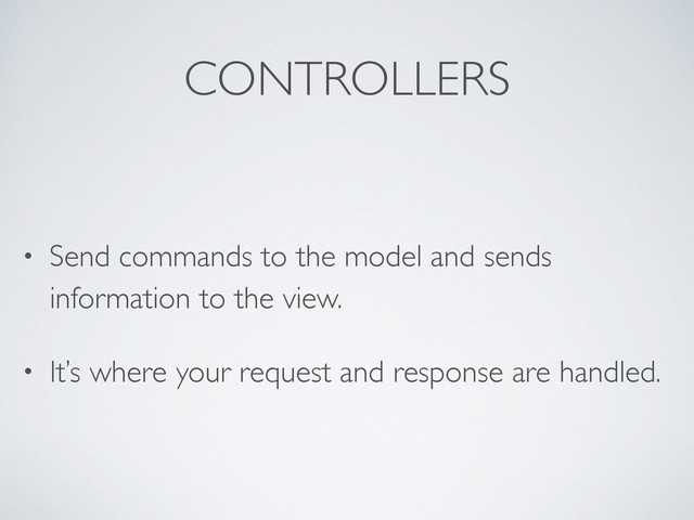 CONTROLLERS
• Send commands to the model and sends
information to the view.
• It’s where your request and response are handled.
