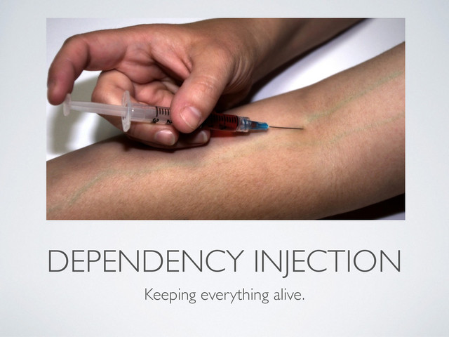DEPENDENCY INJECTION
Keeping everything alive.
