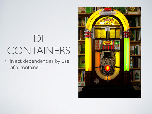 DI
CONTAINERS
• Inject dependencies by use
of a container.
