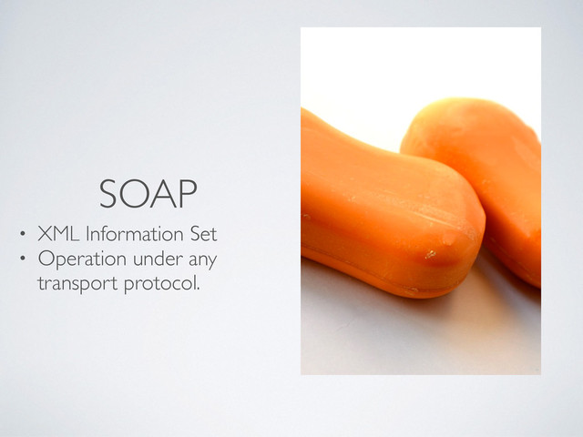 SOAP
• XML Information Set
• Operation under any
transport protocol.
