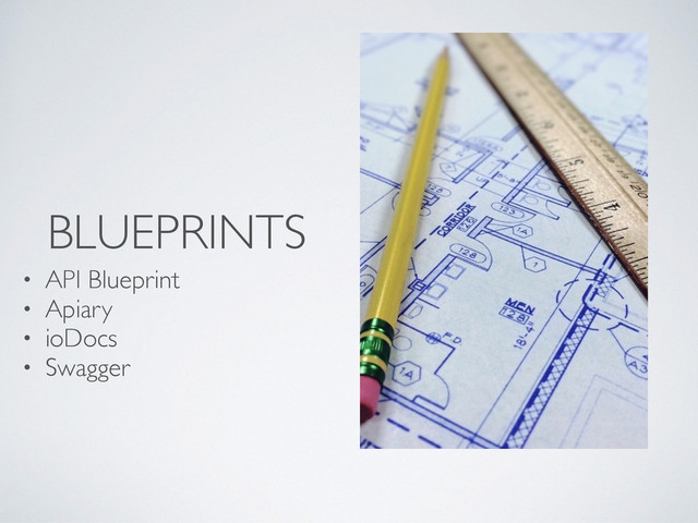 BLUEPRINTS
• API Blueprint
• Apiary
• ioDocs
• Swagger
