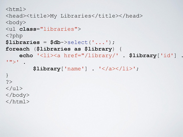 
My Libraries

<ul class="libraries">
select('...');
foreach ($libraries as $library) {
echo '<li><a href="/library/'%20.%20$library['id']%20.%0A'">' .
$library['name'] . '</a></li>';
}
?>
</ul>


