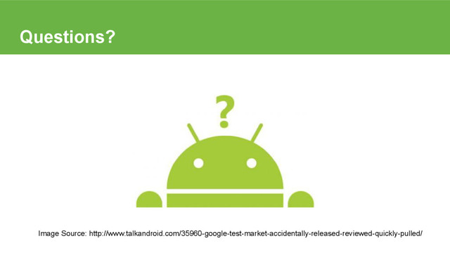Questions?
Image Source: http://www.talkandroid.com/35960-google-test-market-accidentally-released-reviewed-quickly-pulled/
