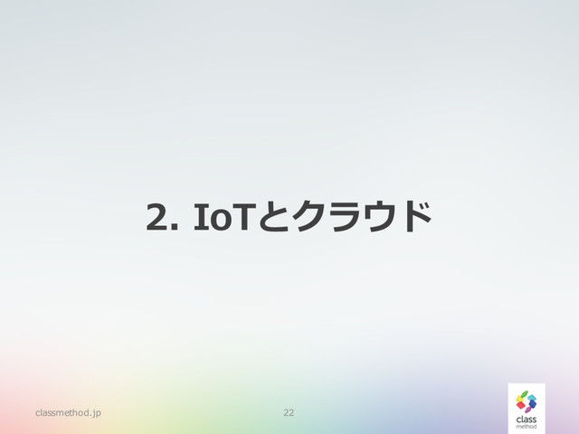 2. IoTとクラウド
classmethod.jp 22

