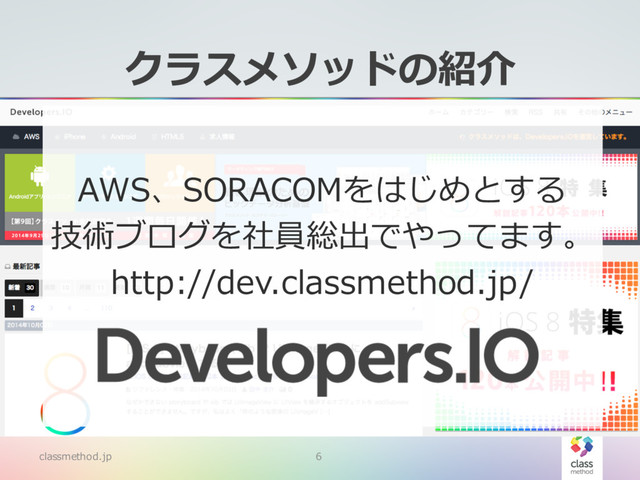 classmethod.jp 6
クラスメソッドの紹介
AWS、SORACOMをはじめとする
技術ブログを社員総出でやってます。
http://dev.classmethod.jp/
