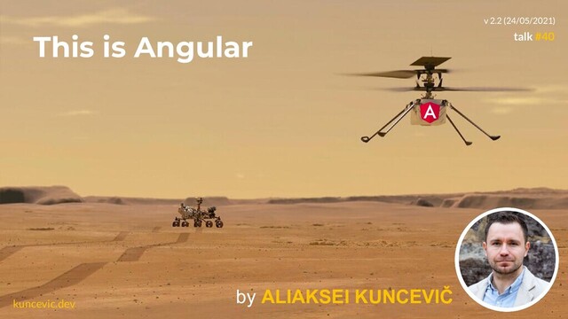 kuncevic.dev
This is Angular
by ALIAKSEI KUNCEVIČ
talk #40
v 2.2 (24/05/2021)
