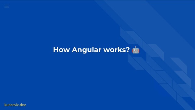 kuncevic.dev
How Angular works? 🤖

