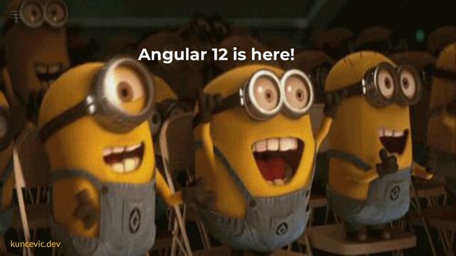 kuncevic.dev
Angular 12 is here!
