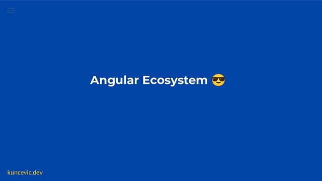 kuncevic.dev
Angular Ecosystem 😎
