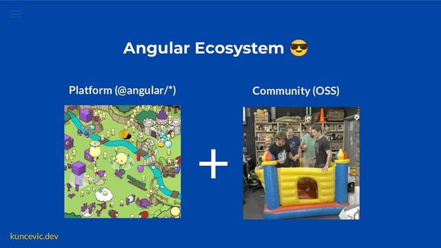 kuncevic.dev
Angular Ecosystem 😎
Platform (@angular/*) Community (OSS)
+
