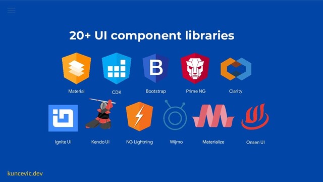 kuncevic.dev
20+ UI component libraries
CDK
Material Bootstrap Prime NG Clarity
Kendo UI
Ignite UI NG Lightning Wijmo Materialize Onsen UI
