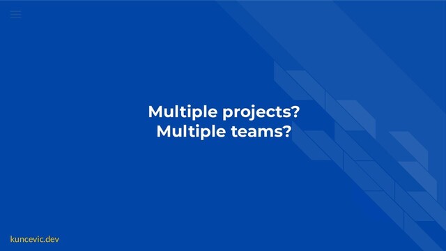 kuncevic.dev
Multiple projects?
Multiple teams?
