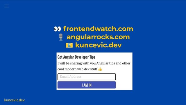 kuncevic.dev
👀 frontendwatch.com
🎙 angularrocks.com
📧 kuncevic.dev
