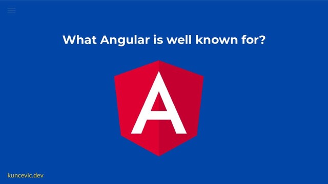 kuncevic.dev
What Angular is well known for?
