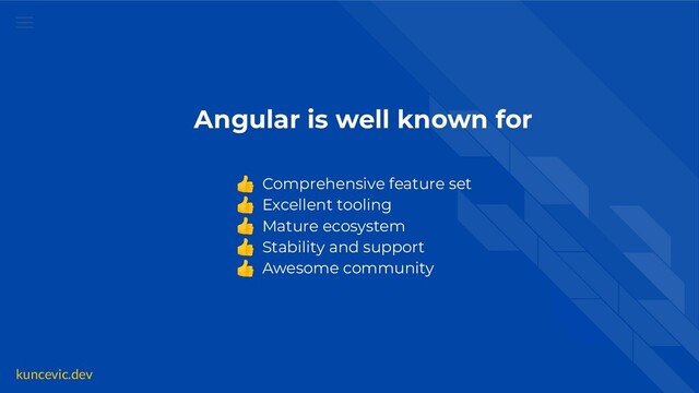 kuncevic.dev
Angular is well known for
👍 Comprehensive feature set
👍 Excellent tooling
👍 Mature ecosystem
👍 Stability and support
👍 Awesome community
