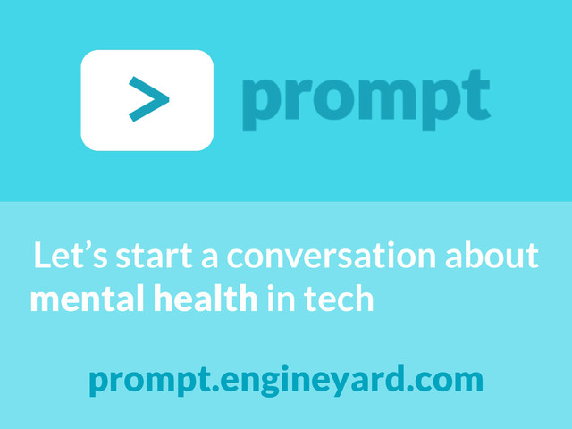 Let’s start a conversation about
mental health in tech
prompt.engineyard.com
