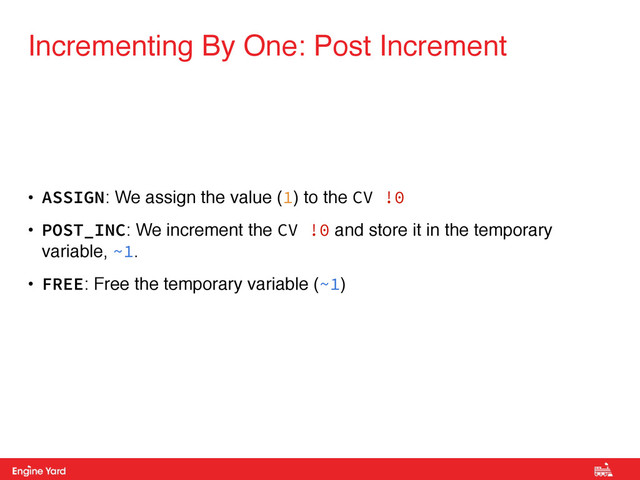 Proprietary and Confidential
• ASSIGN: We assign the value (1) to the CV !0
• POST_INC: We increment the CV !0 and store it in the temporary
variable, ~1.!
• FREE: Free the temporary variable (~1)
Incrementing By One: Post Increment
