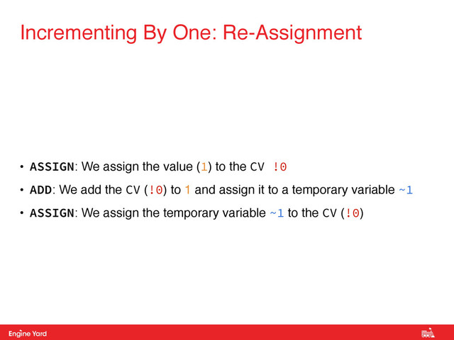 Proprietary and Confidential
• ASSIGN: We assign the value (1) to the CV !0
• ADD: We add the CV (!0) to 1 and assign it to a temporary variable ~1!
• ASSIGN: We assign the temporary variable ~1 to the CV (!0)
Incrementing By One: Re-Assignment
