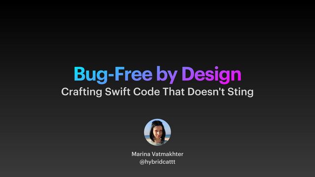 Bug-Free by Design
Marina Vatmakhter


@hybridcattt
Crafting Swift Code That Doesn't Sting

