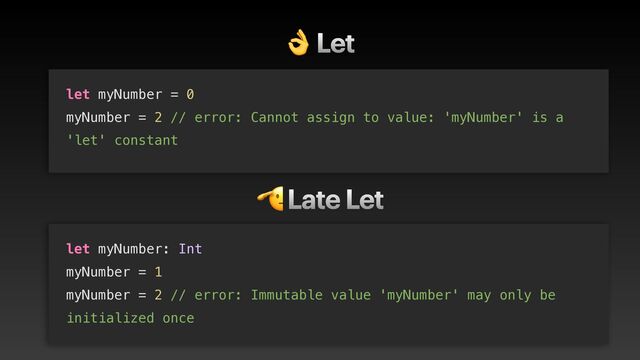 👌 Let
let myNumber = 0


myNumber = 2 // error: Cannot assign to value: 'myNumber' is a
'let' constant
let myNumber: Int


myNumber = 1


myNumber = 2 // error: Immutable value 'myNumber' may only be
initialized once
🫡 Late Let
