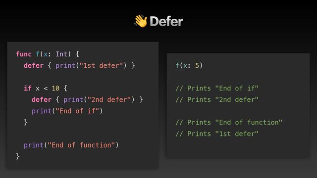 👋 Defer
func f(x: Int) {


defer { print("1st defer") }


if x < 10 {


defer { print("2nd defer") }


print("End of if")


}


print("End of function")


}
f(x: 5)


// Prints "End of if"


// Prints "2nd defer"


// Prints "End of function"


// Prints "1st defer"


