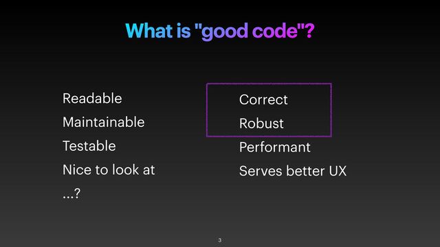 What is "good code"?
Readable


Maintainable


Testable


Nice to look at


...?
3
Correct


Robust


Performant


Serves better UX

