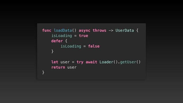 func loadData() async throws -> UserData {


isLoading = true


defer {


isLoading = false


}




let user = try await Loader().getUser()


return user


}
