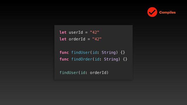 let userId = "42"


let orderId = "42"


func findUser(id: String) {}


func findOrder(id: String) {}


findUser(id: orderId)
Compiles
