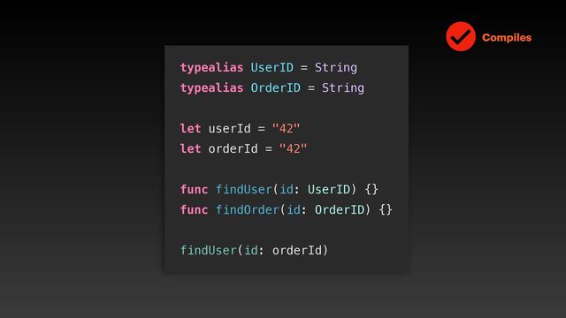 typealias UserID = String


typealias OrderID = String


let userId = "42"


let orderId = "42"


func findUser(id: UserID) {}


func findOrder(id: OrderID) {}


findUser(id: orderId)
Compiles
