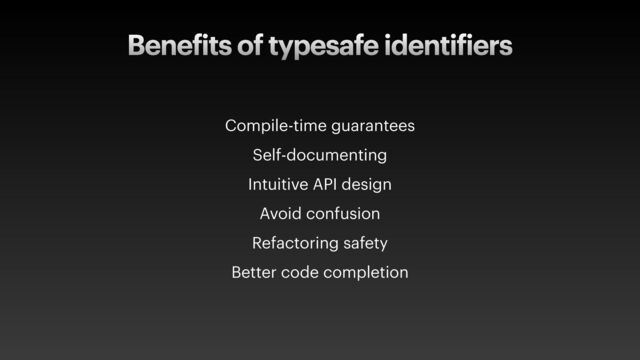 Bene
f
its of typesafe identi
f
iers
Compile-time guarantees


Self-documenting


Intuitive API design


Avoid confusion


Refactoring safety


Better code completion
