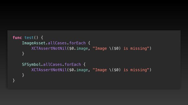 func test() {


ImageAsset.allCases.forEach {


XCTAssertNotNil($0.image, "Image \($0) is missing")


}




SFSymbol.allCases.forEach {


XCTAssertNotNil($0.image, "Image \($0) is missing")


}


}
