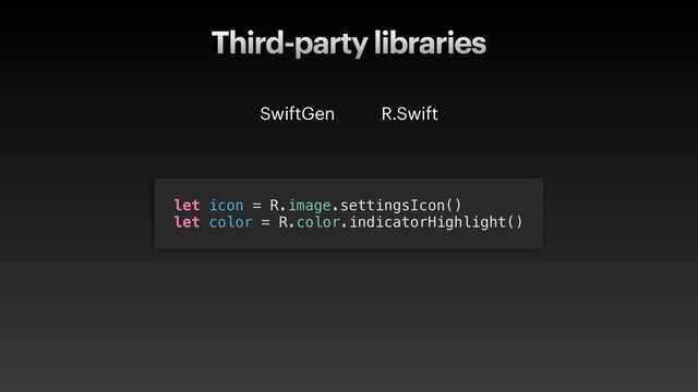 Third-party libraries
SwiftGen R.Swift
let icon = R.image.settingsIcon()


let color = R.color.indicatorHighlight()
