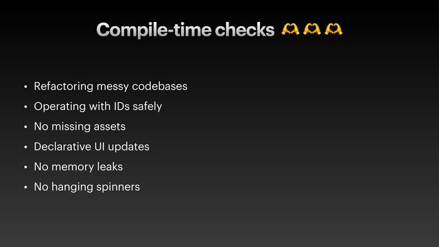 Compile-time checks 🫶 🫶 🫶
• Refactoring messy codebases


• Operating with IDs safely


• No missing assets


• Declarative UI updates


• No memory leaks


• No hanging spinners
