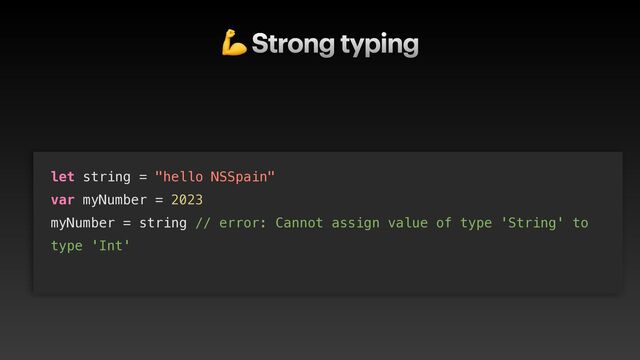 💪 Strong typing
let string = "hello NSSpain"


var myNumber = 2023


myNumber = string // error: Cannot assign value of type 'String' to
type 'Int'


