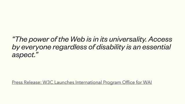 Press Release: W3C Launches International Program Of
fi
ce for WAI
“The power of the Web is in its universality. Access
by everyone regardless of disability is an essential
aspect.”
