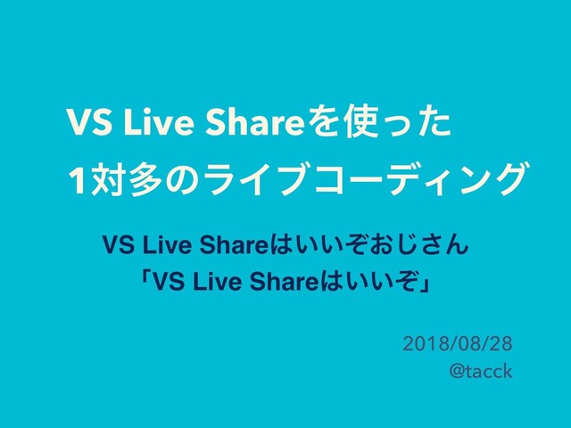 VS Live ShareΛ࢖ͬͨ 
1ରଟͷϥΠϒίʔσΟϯά
2018/08/28
@tacck
VS Live Share͸͍͍͓ͧ͡͞Μ 
ʮVS Live Share͸͍͍ͧʯ
